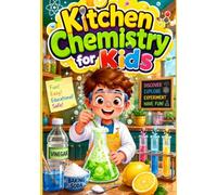 Kitchen Chemistry for Kids: 60+ Safe Experiments Using Everyday Ingredients at Home