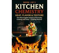 Kitchen Chemistry, Heat, Flavor & Texture: The Plain English Science of Everyday Cooking with Heat - Cooking Smarter