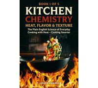 Kitchen Chemistry, Heat, Flavor & Texture: The Plain English Science of Everyday Cooking with Heat - Cooking Smarter