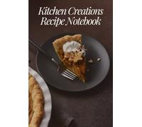 Kitchen Creations Recipe Notebook: A Beautifully Organized Blank Recipe Journal to Record, Save & Share Your Favorite Meals | Perfect for Home Cooks, Food Lovers & Kitchen Creativity