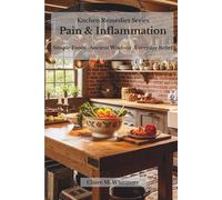 Kitchen Remedies: Pain & Inflammation: Simple Foods, Ancient Wisdom, Everyday Relief