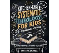 Kitchen-Table Systematic Theology for Kids, A 52-W amily Devotional: 10-Minute Family Worship & Discipleship for Kids 8-12 with Stories, Prayer Prompts, Discussion Questions, and Parent Notes