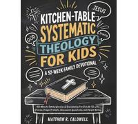 Kitchen-Table Systematic Theology for Kids, A 52-W amily Devotional: 10-Minute Family Worship & Discipleship for Kids 8-12 with Stories, Prayer Prompts, Discussion Questions, and Parent Notes