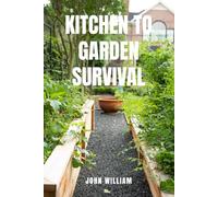 KITCHEN TO GARDEN SURVIVAL: Grow Your Own Food and Thrive When Stores Go Empty. The Complete Beginner’s Guide to Creating a Self-Sufficient Kitchen ... from Seed to Table-Even with Zero Experience