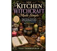 Kitchen Witchcraft Made Simple: Magical Recipes, Herbal Spells, and Everyday Rituals to Attract Love, Prosperity, Protection, and Positive Energy