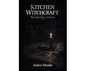 Kitchen Witchcraft: The Dark Moon Grimoire: Shadow Work Rituals, Release Spells & Liminal Kitchen Magic for the Witch Who Works in Darkness