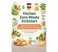 Kitchen Zero-Waste Kickstart: Quick Swaps and Tips for Saving Money and the Planet | For busy Families: A practical, beginner-friendly guide for busy ... to reusable alternatives, organize smarter, a