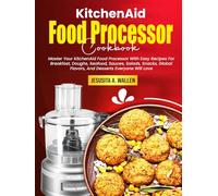 KitchenAid Food Processor Cookbook: Master Your KitchenAid Food Processor With Easy Recipes For Breakfast, Doughs, Seafood, Sauces, Salads, Snacks, Global Flavors, And Desserts Everyone Will Love