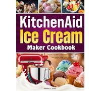 KitchenAid Ice Cream Maker Cookbook: Discover The Magic Of KitchenAid Ice Cream-Make Creamy Gelatos, Fruity Sorbets, Frozen Yogurts, Keto Delights, Vegan Treats, Chocolate Dreams & Nutty Indulgences