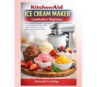 KitchenAid Ice Cream Maker Cookbook for Beginners: Easy and Delicious Homemade Ice Cream Recipes - Creamy, Foolproof Ice Cream, Gelato, Sorbet, and ... Can Make with a KitchenAid Mixer at Home