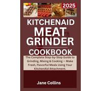 Kitchenaid meat grinder cookbook 2025: The Complete Step-by-Step Guide to Grinding, Mixing & Cooking - Make Fresh, Flavorful Meals Using Your KitchenAid Attachment.