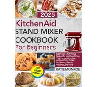 KitchenAid Stand Mixer Cookbook For Beginners 2025: Super Easy and Nutritious Recipes for Mouthwatering Fresh Breads, Cookies, Muffins, Fluffy Cakes, Ice Creams, Sauces, Frostings, and More