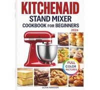 KitchenAid Stand Mixer Cookbook for Beginners: A Practical Guide to Confident Home Cooking With Reliable Recipes and Clear Mixing Direction