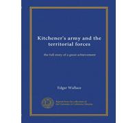 Kitchener's army and the territorial forces: the full story of a great achievement