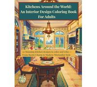 Kitchens Around the World: An Interior Design Coloring Book For Adults: 50 Stunning kitchen designs to color and relax From Rustic Charm to Modern Minimalist Style