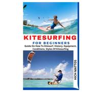 KITESURFING FOR BEGINNERS: Guide On How To Kitesurf, History, Equipment, Conditions, Styles Of Kitesurfing