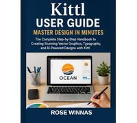 Kittl User Guide: Master Design in Minutes: The Complete Step-by-Step Handbook to Creating Stunning Vector Graphics, Typography, and AI-Powered Designs with Kittl