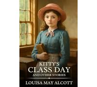 Kitty's Class Day And Other Stories: Timeless Edition Featuring Authentic Illustrations
