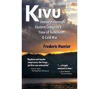 Kivu: Journeys Through Eastern Congo In A Time Of Rebellion & Cold War