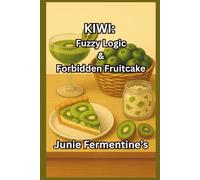 KIWI: Fuzzy Logic & Forbidden Fruitcake: A Kitchen Cult Classic Filled with Cocktails, DIY Skincare, Suspicious Lore, and Total Fruity Nonsense