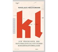KL: Die Geschichte der nationalsozialistischen Konzentrationslager