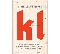 KL Die Geschichte der nationalsozialistischen Konzentrationslager | »Eine Erzählung, die wohl nicht mehr übertroffen wird.« Frankfurter Allgemeine Zeitung - Nikolaus Wachsmann - Ullstein eBooks - eboo