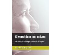 Kl verstehen und nutzen: Der einfache Einstieg in Künstliche Intelligenz