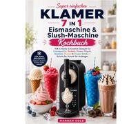 KLAMER 7-in-1 Eismaschine & Slush-Maschine Kochbuch: 104 Einfache & Kreative Rezepte für Cremiges Eis, Sorbets, Frozen Yogurt, Slushies, Shakes & Frozen Drinks - Schritt für Schritt für Anfänger