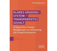 Klares Grading-System - Transparentes Gehalt: Erfolgreiches Change-Management zur Umsetzung der Entgelttransparenz. Wertvolle Orientierung für Personalabteilungen, Betriebsräte und Tarifpartner