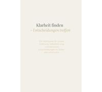 Klarheit finden - Entscheidungen treffen: Ein Workbook für innere Ordnung, Selbstführung und bewusste Entscheidungen in Zeiten des Umbruchs