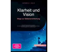 Klarheit und Vision: Wege zur Selbstverwirklichung: Persönlichkeitsentwicklung meistern: Zu innerer Motivation, Lebenssinn und echtem Flow-Erleben. Die Grundlagen für ein erfülltes Leben.