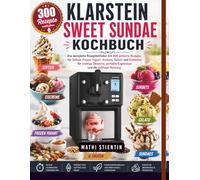 KLARSTEIN SWEET SUNDAE KOCHBUCH: Das komplette Rezeptleitfaden mit 300 einfache Rezepte für Softeis, Frozen Yogurt, Sorbets, Gelato und Eisbecher für ... perfekte Ergebnisse und die optimale Nutzung