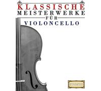 Klassische Meisterwerke Fuer Violoncello: Leichte Stuecke Von Bach, Beethoven, Brahms, Handel, Haydn, Mozart, Schubert, Tchaikovsky, Vivaldi Und Wagner