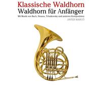Klassische Waldhorn: Mit Musik von Bach, Mozart, Beethoven, Vivaldi und anderen Komponisten