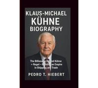 KLAUS-MICHAEL KÜHNE BIOGRAPHY: The Billionaire Behind Kühne + Nagel - Building an Empire in Shipping and Trade