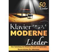 Klavier Moderne Lieder: Eine Sammlung von 50 beliebten, Leicht zu Spielenden Klavierstücken für Jedermann.