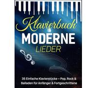 Klavierbuch Moderne Lieder: 35 Einfache Klavierstücke - Pop, Rock & Balladen für Anfänger & Fortgeschrittene