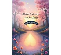 Kleine Auszeiten für die Seele - für Herz und Seele: 18 Fantasiereisen für emotionale Tiefe, Weichheit und Heilung