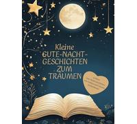 Kleine Gute-Nacht-Geschichten - 40 kleine Gute-Nacht-Geschichten zum Träumen und Einschlafen: Zauberhafte Erzählungen für süße Träume