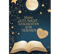 Kleine Gute-Nacht-Geschichten - 40 kleine Gute-Nacht-Geschichten zum Träumen und Einschlafen: Zauberhafte Erzählungen für süße Träume