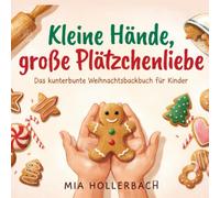 Kleine Hände, große Plätzchenliebe: Das kunterbunte Weihnachtsbackbuch für Kinder