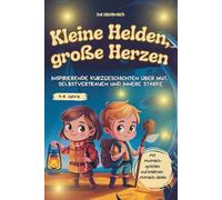 Kleine Helden, große Herzen: Inspirierende Kurzgeschichten über Mut, Selbstvertrauen und innere Stärke - mit Mutmachsprüchen und kreativen Mitmach-Seiten