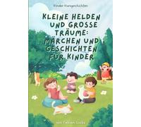 Kleine Helden und große Träume: Märchen und Geschichten für Kinder