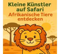 Kleine Künstler auf Safari: Afrikanische Tiere entdecken: Ein kreatives Ausmalbuch für Kinder mit wilden Tieren aus Afrika