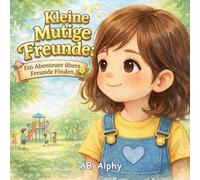 Kleine Mutige Freunde: Ein Abenteuer übers Freunde Finden: Ein herzerwärmendes Bilderbuch für Kinder von 3-6 Jahren über Mut, Freundschaft und Selbstvertrauen