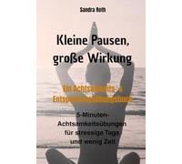 Kleine Pausen, große Wirkung - Dein Begleiter für weniger Stress - Ein Achtsamkeits- & Entspannungsübungsbuch: Entdecke die Kraft der kleinen Pausen - Kleine Schritte zu mehr Gelassenheit