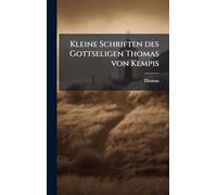 Kleine Schriften des Gottseligen Thomas von Kempis