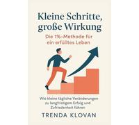 Kleine Schritte, große Wirkung: Die 1%-Methode für ein erfülltes Leben: Wie kleine tägliche Veränderungen zu langfristigem Erfolg und Zufriedenheit führen