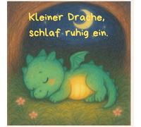 Kleiner Drache - schlaf ruhig ein: Eine liebevolle Gute-Nacht-Geschichte voller Geborgenheit und kleiner Wunder - zum gemeinsamen Kuscheln, Staunen und Einschlafen