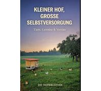 Kleiner Hof, große Selbstversorgung: Tiere halten, Gemüse anbauen und Vorräte schaffen auf wenig Fläche
